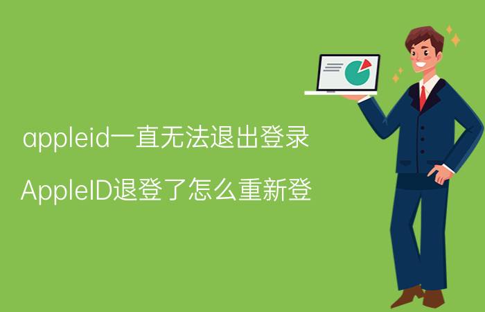 appleid一直无法退出登录 AppleID退登了怎么重新登？